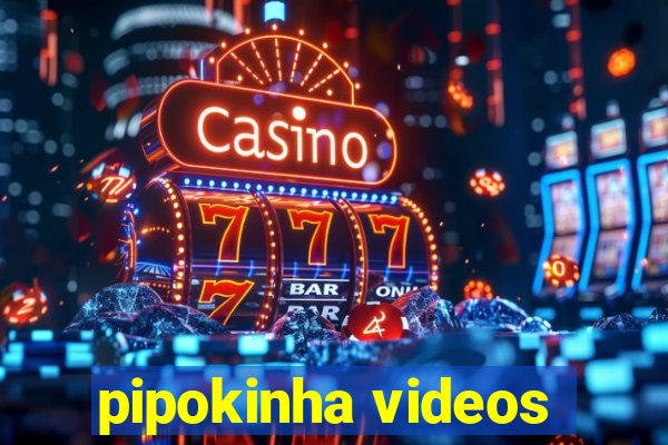 pipokinha videos